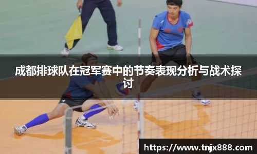 成都排球队在冠军赛中的节奏表现分析与战术探讨
