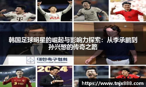 韩国足球明星的崛起与影响力探索：从李承鹏到孙兴慜的传奇之路