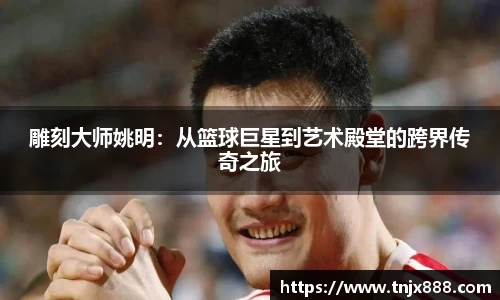 雕刻大师姚明：从篮球巨星到艺术殿堂的跨界传奇之旅