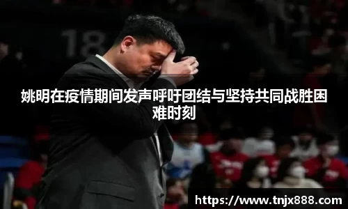 姚明在疫情期间发声呼吁团结与坚持共同战胜困难时刻