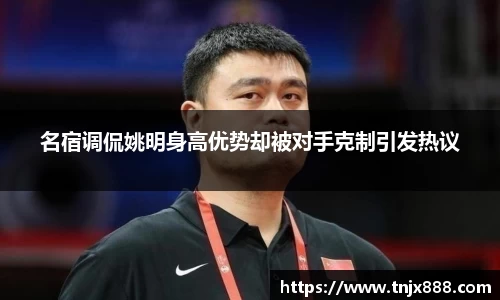 名宿调侃姚明身高优势却被对手克制引发热议