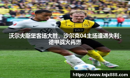 沃尔夫斯堡客场大胜，沙尔克04主场遭遇失利：德甲战火再燃