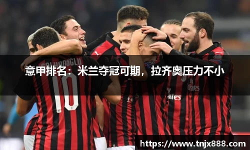 意甲排名：米兰夺冠可期，拉齐奥压力不小