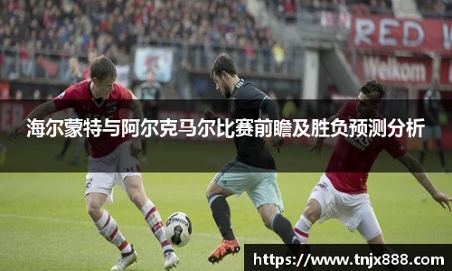 海尔蒙特与阿尔克马尔比赛前瞻及胜负预测分析