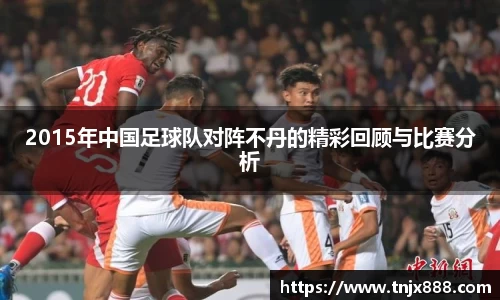 2015年中国足球队对阵不丹的精彩回顾与比赛分析
