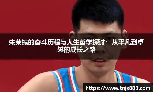 朱荣振的奋斗历程与人生哲学探讨：从平凡到卓越的成长之路
