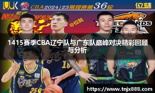 1415赛季CBA辽宁队与广东队巅峰对决精彩回顾与分析