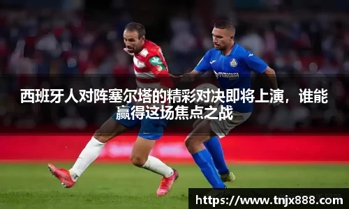 西班牙人对阵塞尔塔的精彩对决即将上演，谁能赢得这场焦点之战